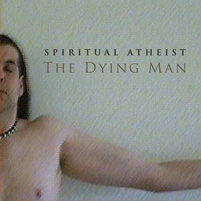 SPIRITUAL ATHEIST - THE DYING MAN