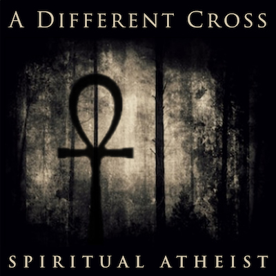 SPIRITUAL ATHEIST - A DIFFERENT CROSS