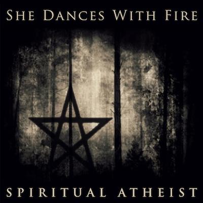 SPIRITUAL ATHEIST - SHE DANCES WITH FIRE