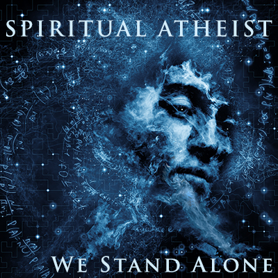 SPIRITUAL ATHEIST - WE STAND ALONE