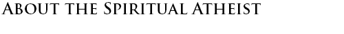ABOUT THE SPIRITUAL ATHEIST
