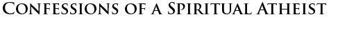 A BOOK THAT COULD CHANGE THE WORLD: CONFESSIONS OF A SPIRITUAL ATHEIST
