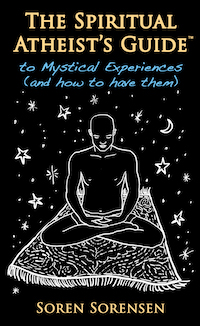 The Spiritual Atheist's Guide (TM) to Mystical Experiences and how to have them